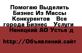  Помогаю Выделить Бизнес Из Массы Конкурентов - Все города Бизнес » Услуги   . Ненецкий АО,Устье д.